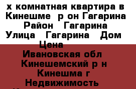 3х-комнатная квартира в Кинешме, р-он Гагарина › Район ­ Гагарина › Улица ­ Гагарина › Дом ­ 24 › Цена ­ 1 250 000 - Ивановская обл., Кинешемский р-н, Кинешма г. Недвижимость » Квартиры продажа   